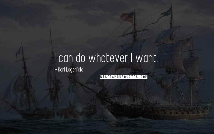 Karl Lagerfeld Quotes: I can do whatever I want.