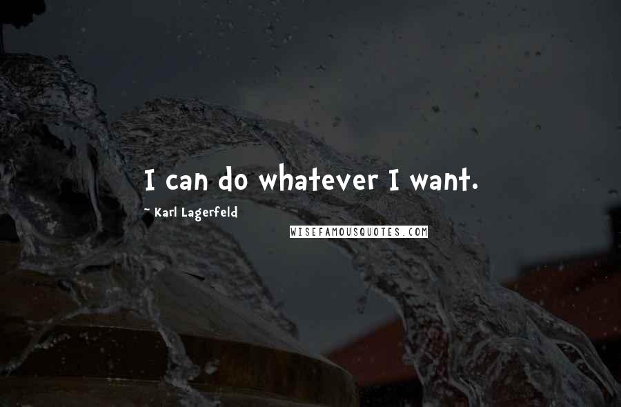 Karl Lagerfeld Quotes: I can do whatever I want.
