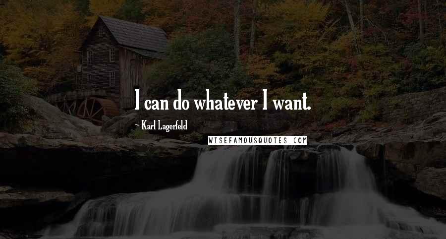 Karl Lagerfeld Quotes: I can do whatever I want.