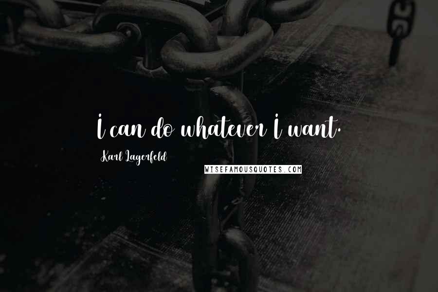 Karl Lagerfeld Quotes: I can do whatever I want.