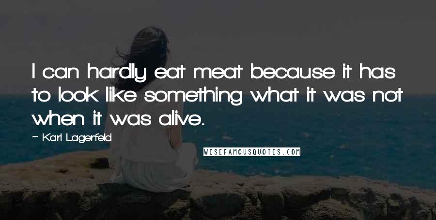 Karl Lagerfeld Quotes: I can hardly eat meat because it has to look like something what it was not when it was alive.
