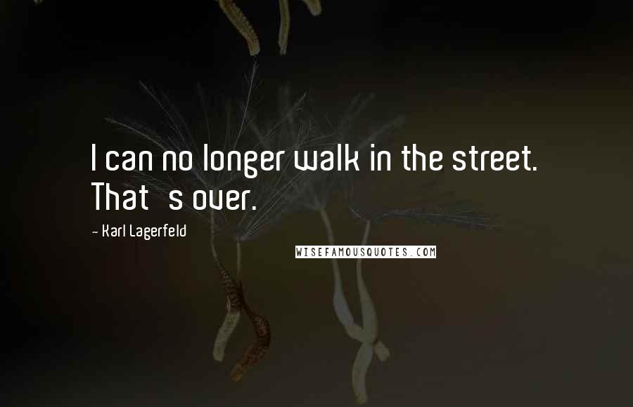 Karl Lagerfeld Quotes: I can no longer walk in the street. That's over.