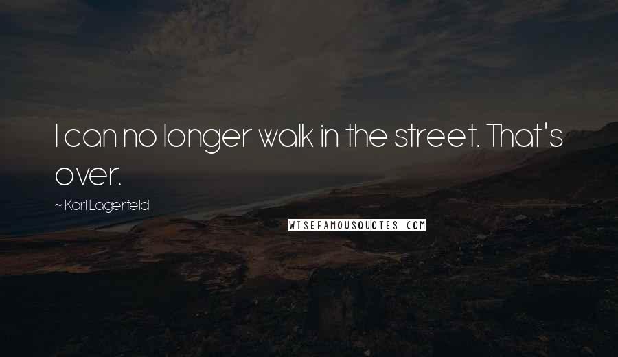 Karl Lagerfeld Quotes: I can no longer walk in the street. That's over.