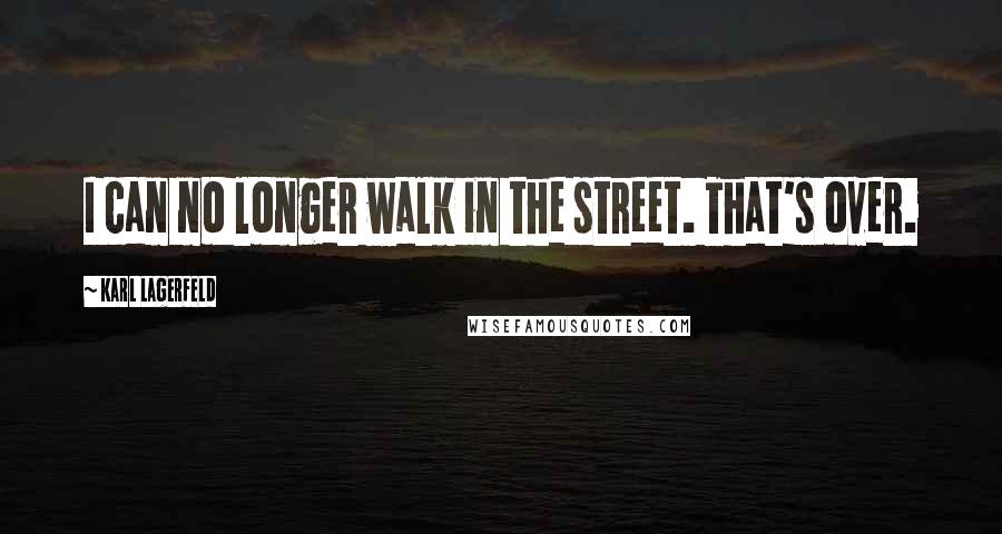 Karl Lagerfeld Quotes: I can no longer walk in the street. That's over.