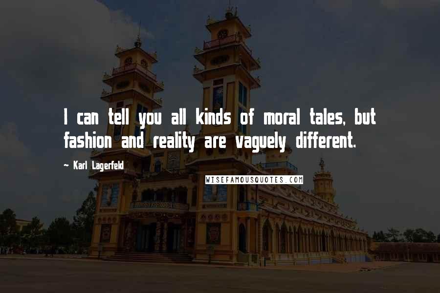 Karl Lagerfeld Quotes: I can tell you all kinds of moral tales, but fashion and reality are vaguely different.