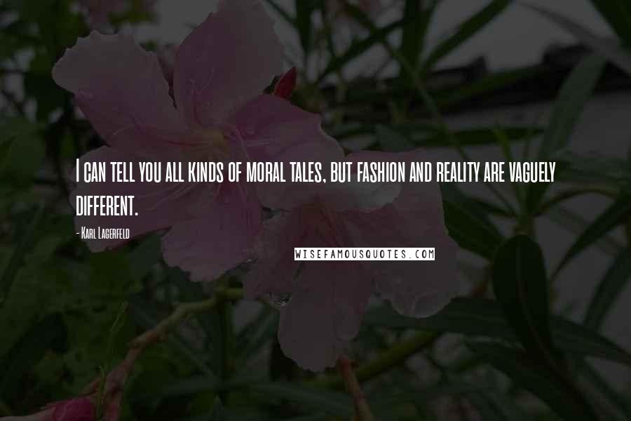 Karl Lagerfeld Quotes: I can tell you all kinds of moral tales, but fashion and reality are vaguely different.