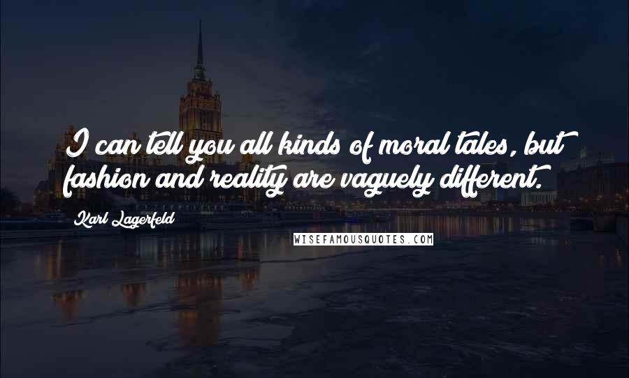 Karl Lagerfeld Quotes: I can tell you all kinds of moral tales, but fashion and reality are vaguely different.
