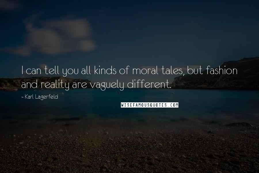 Karl Lagerfeld Quotes: I can tell you all kinds of moral tales, but fashion and reality are vaguely different.