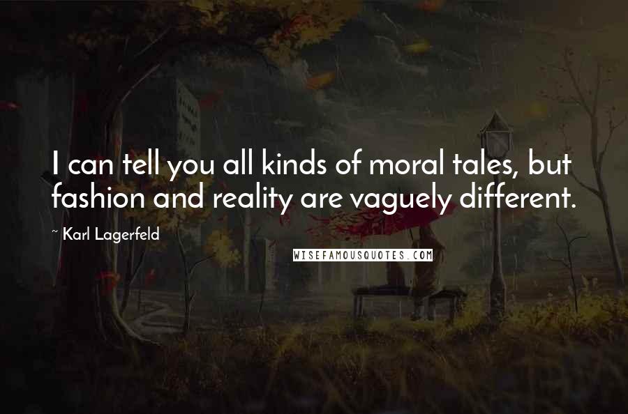Karl Lagerfeld Quotes: I can tell you all kinds of moral tales, but fashion and reality are vaguely different.