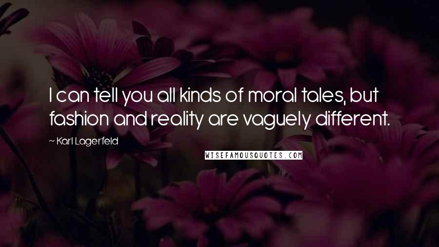 Karl Lagerfeld Quotes: I can tell you all kinds of moral tales, but fashion and reality are vaguely different.