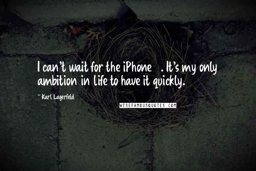 Karl Lagerfeld Quotes: I can't wait for the iPhone 6. It's my only ambition in life to have it quickly.
