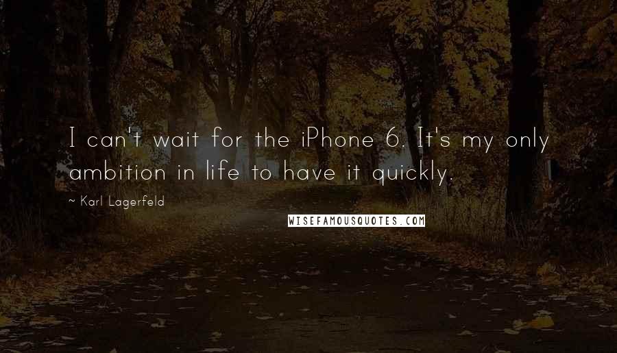Karl Lagerfeld Quotes: I can't wait for the iPhone 6. It's my only ambition in life to have it quickly.