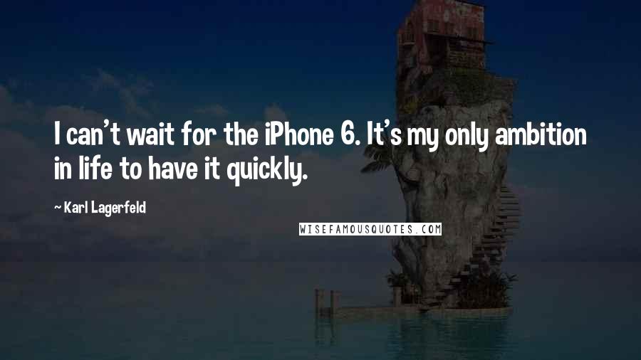 Karl Lagerfeld Quotes: I can't wait for the iPhone 6. It's my only ambition in life to have it quickly.