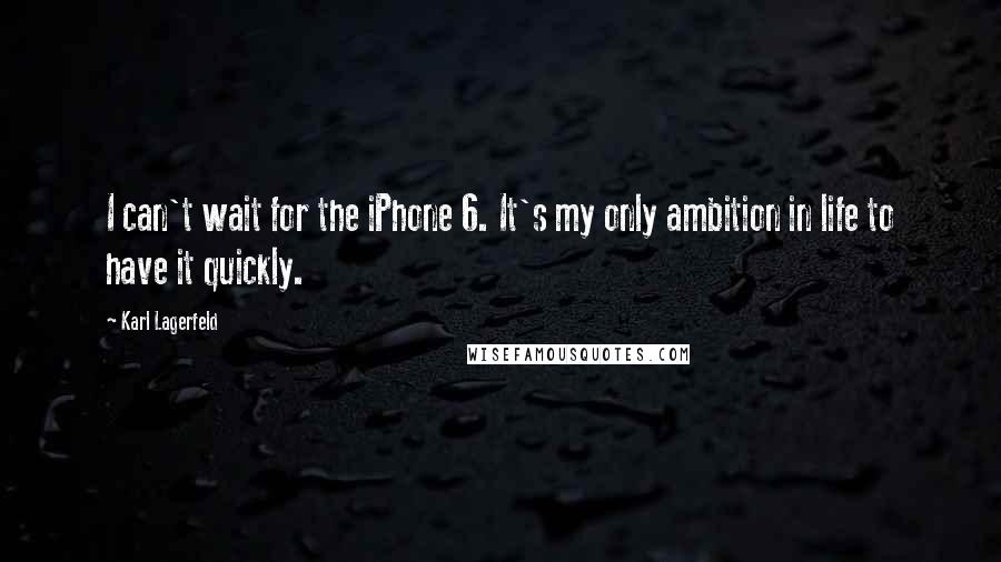 Karl Lagerfeld Quotes: I can't wait for the iPhone 6. It's my only ambition in life to have it quickly.