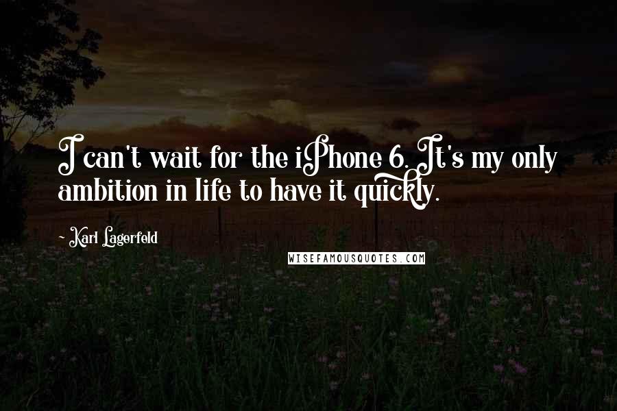 Karl Lagerfeld Quotes: I can't wait for the iPhone 6. It's my only ambition in life to have it quickly.