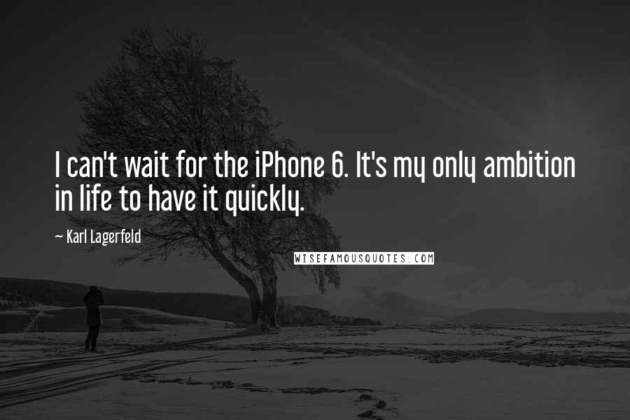 Karl Lagerfeld Quotes: I can't wait for the iPhone 6. It's my only ambition in life to have it quickly.