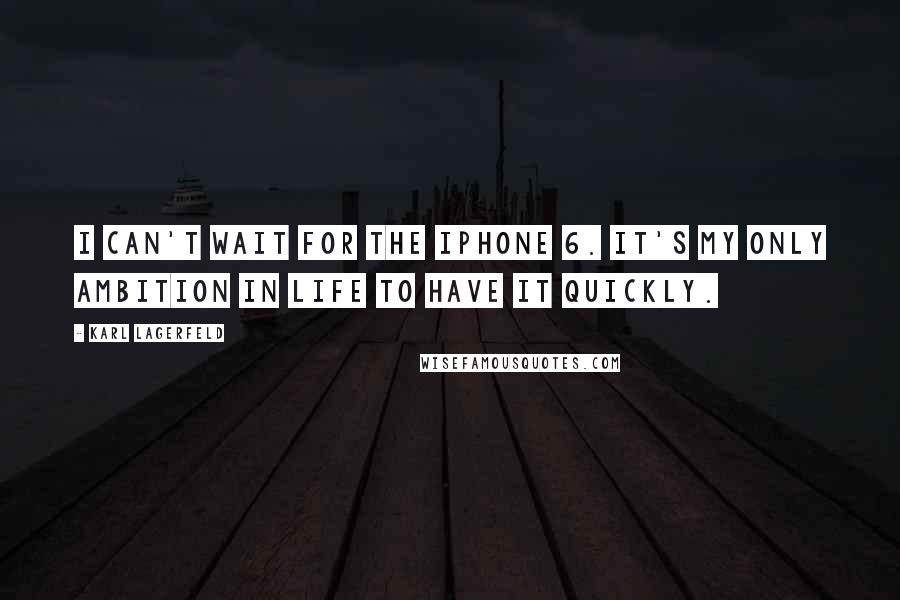 Karl Lagerfeld Quotes: I can't wait for the iPhone 6. It's my only ambition in life to have it quickly.
