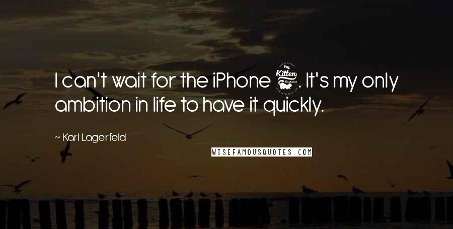 Karl Lagerfeld Quotes: I can't wait for the iPhone 6. It's my only ambition in life to have it quickly.