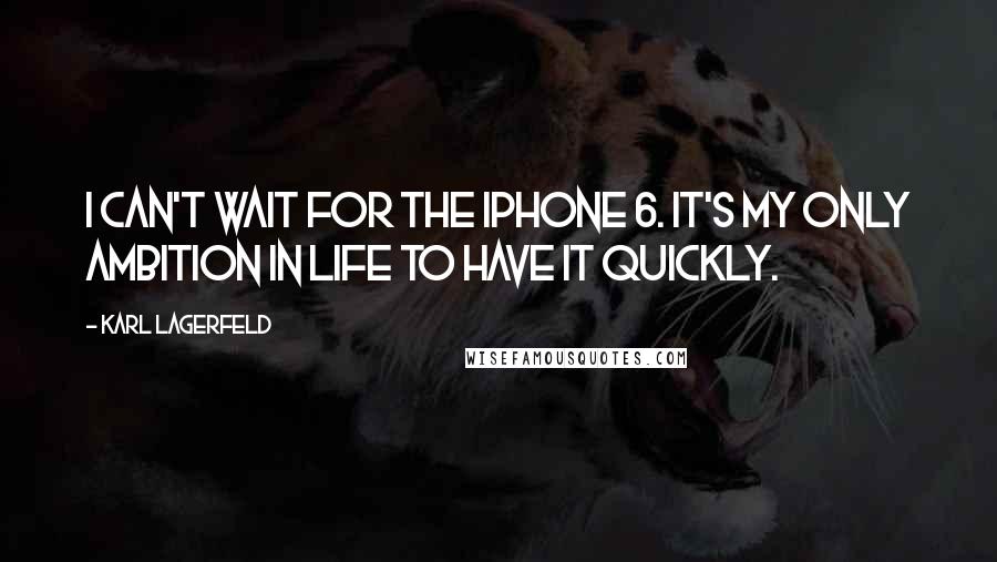 Karl Lagerfeld Quotes: I can't wait for the iPhone 6. It's my only ambition in life to have it quickly.