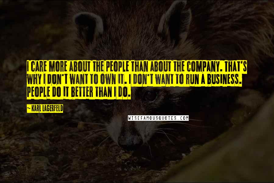 Karl Lagerfeld Quotes: I care more about the people than about the company. That's why I don't want to own it. I don't want to run a business. People do it better than I do.