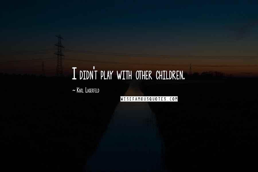 Karl Lagerfeld Quotes: I didn't play with other children.