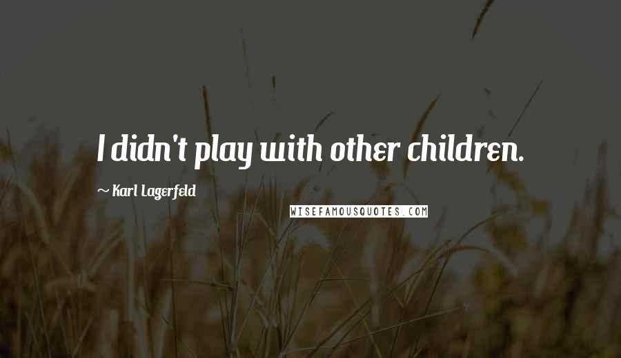 Karl Lagerfeld Quotes: I didn't play with other children.
