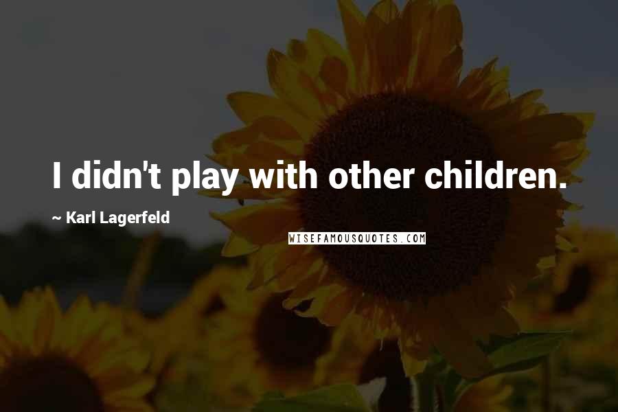 Karl Lagerfeld Quotes: I didn't play with other children.