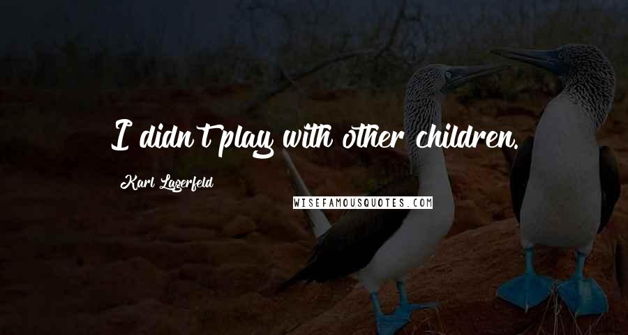 Karl Lagerfeld Quotes: I didn't play with other children.