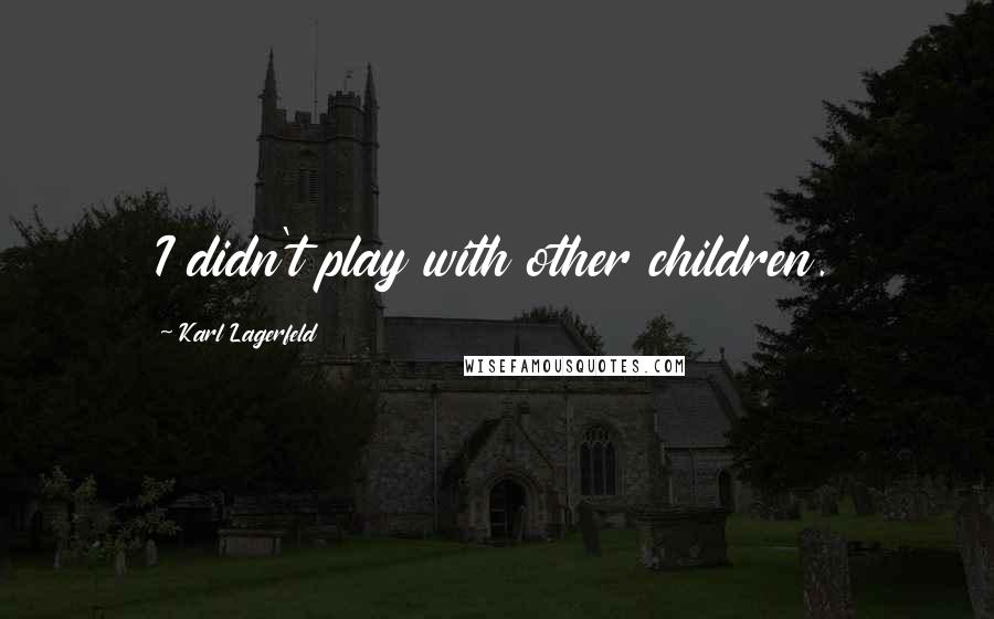 Karl Lagerfeld Quotes: I didn't play with other children.