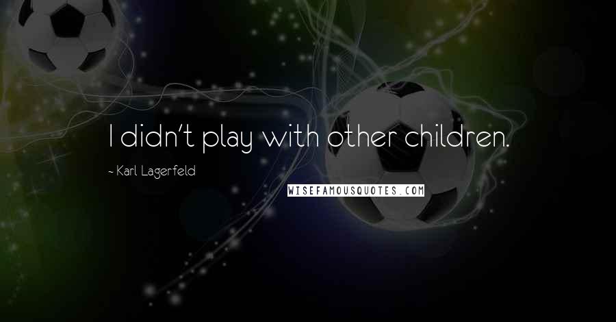 Karl Lagerfeld Quotes: I didn't play with other children.
