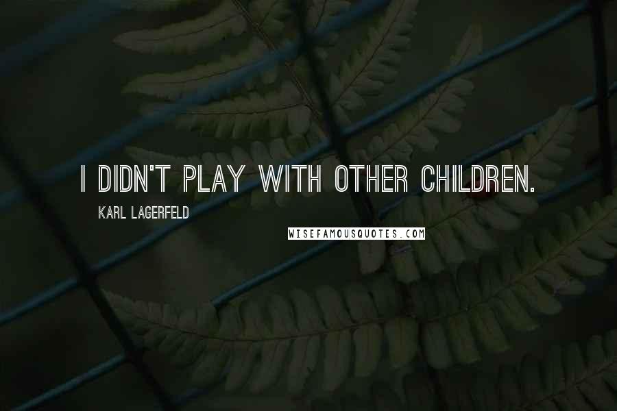 Karl Lagerfeld Quotes: I didn't play with other children.