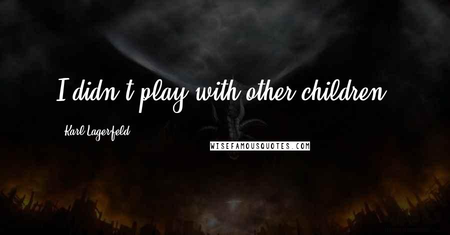 Karl Lagerfeld Quotes: I didn't play with other children.
