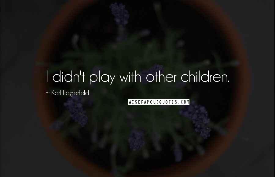 Karl Lagerfeld Quotes: I didn't play with other children.