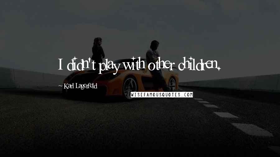 Karl Lagerfeld Quotes: I didn't play with other children.