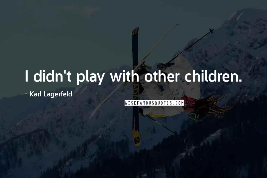 Karl Lagerfeld Quotes: I didn't play with other children.