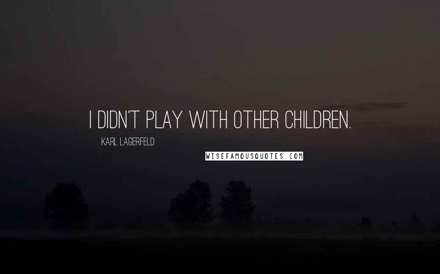 Karl Lagerfeld Quotes: I didn't play with other children.