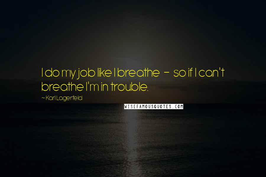 Karl Lagerfeld Quotes: I do my job like I breathe  -  so if I can't breathe I'm in trouble.