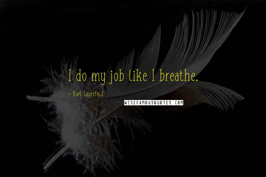 Karl Lagerfeld Quotes: I do my job like I breathe.