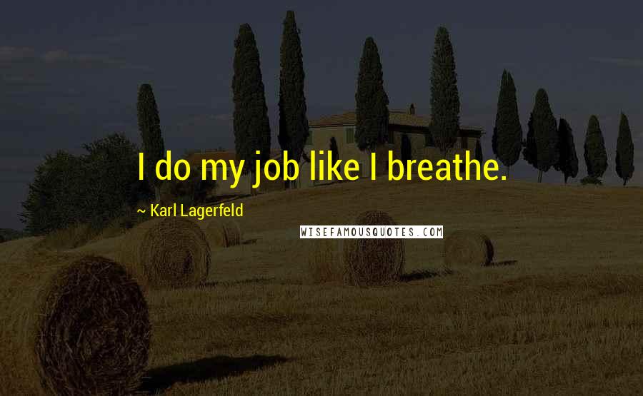 Karl Lagerfeld Quotes: I do my job like I breathe.