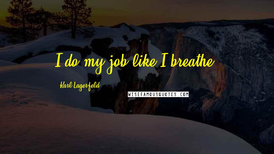 Karl Lagerfeld Quotes: I do my job like I breathe.