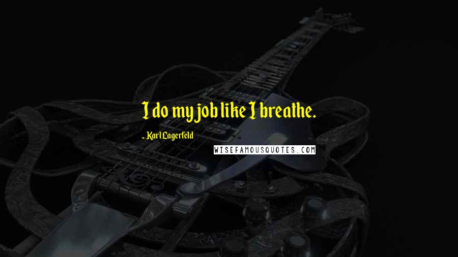 Karl Lagerfeld Quotes: I do my job like I breathe.