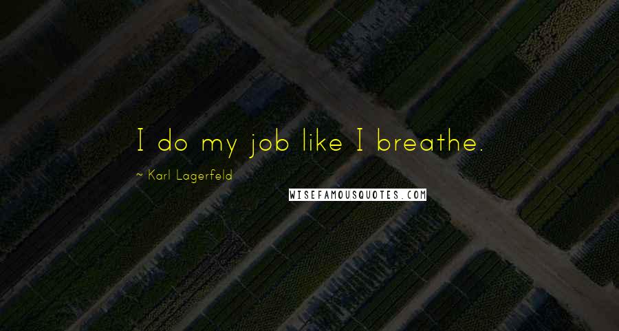 Karl Lagerfeld Quotes: I do my job like I breathe.