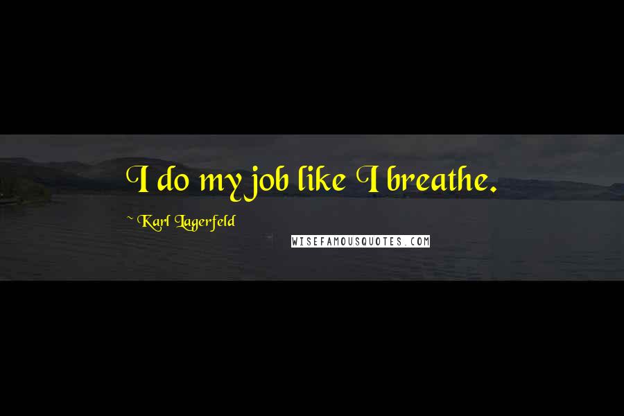 Karl Lagerfeld Quotes: I do my job like I breathe.