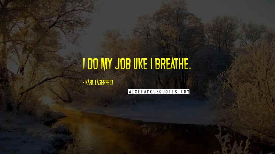 Karl Lagerfeld Quotes: I do my job like I breathe.