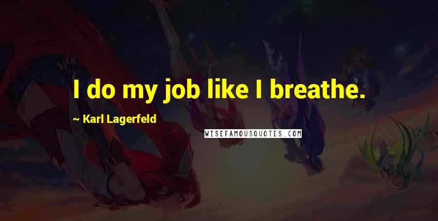 Karl Lagerfeld Quotes: I do my job like I breathe.