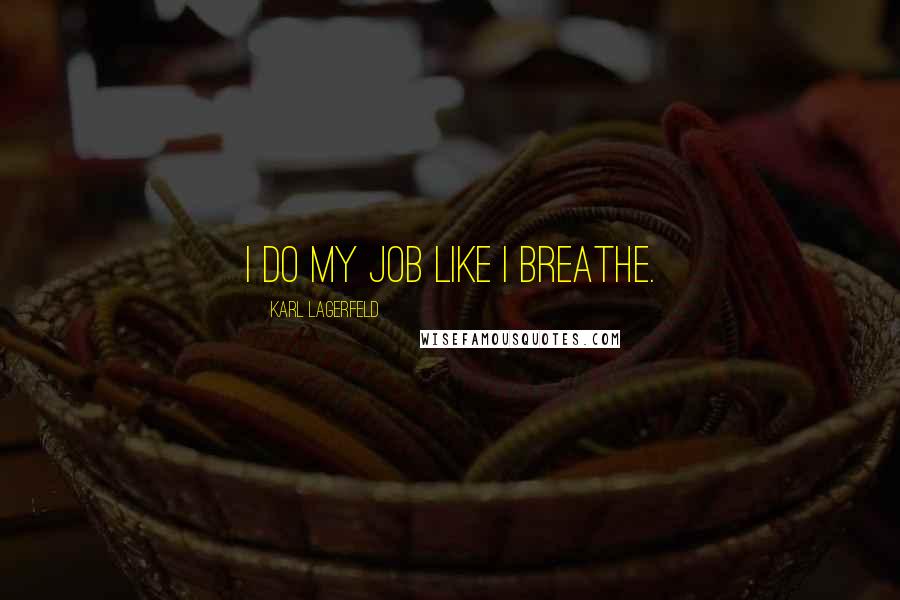 Karl Lagerfeld Quotes: I do my job like I breathe.