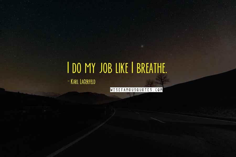 Karl Lagerfeld Quotes: I do my job like I breathe.
