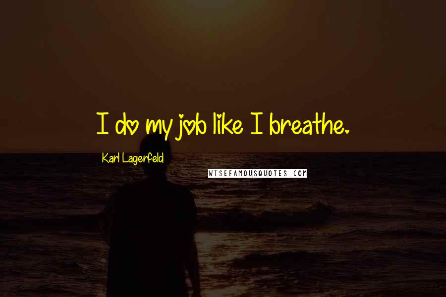 Karl Lagerfeld Quotes: I do my job like I breathe.