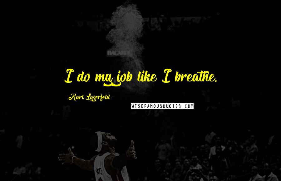 Karl Lagerfeld Quotes: I do my job like I breathe.