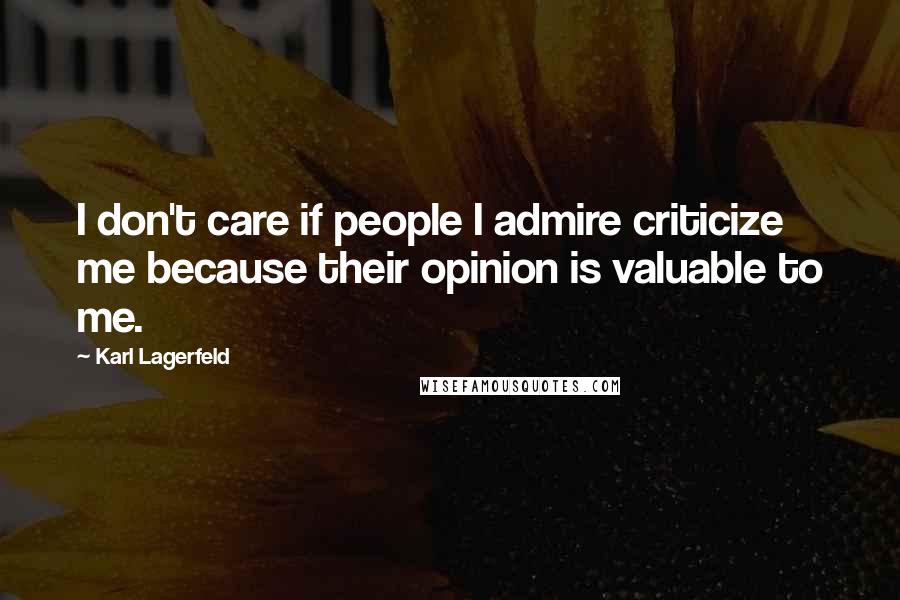 Karl Lagerfeld Quotes: I don't care if people I admire criticize me because their opinion is valuable to me.